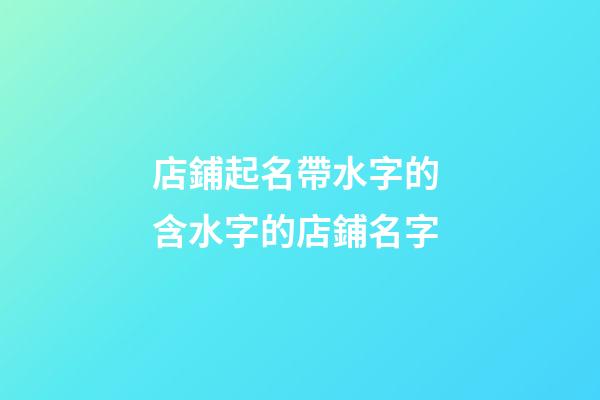 店鋪起名帶水字的 含水字的店鋪名字-第1張-店鋪起名-玄機派